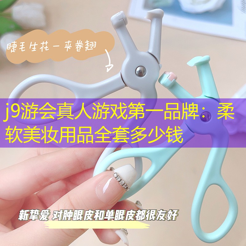 j9游会真人游戏第一品牌：柔软美妆用品全套多少钱