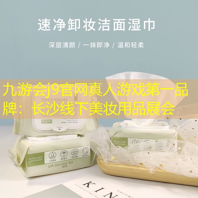 九游会j9官网真人游戏第一品牌：长沙线下美妆用品展会
