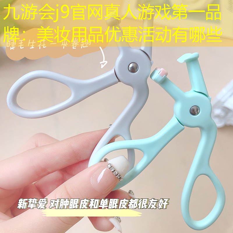 九游会j9官网真人游戏第一品牌：美妆用品优惠活动有哪些