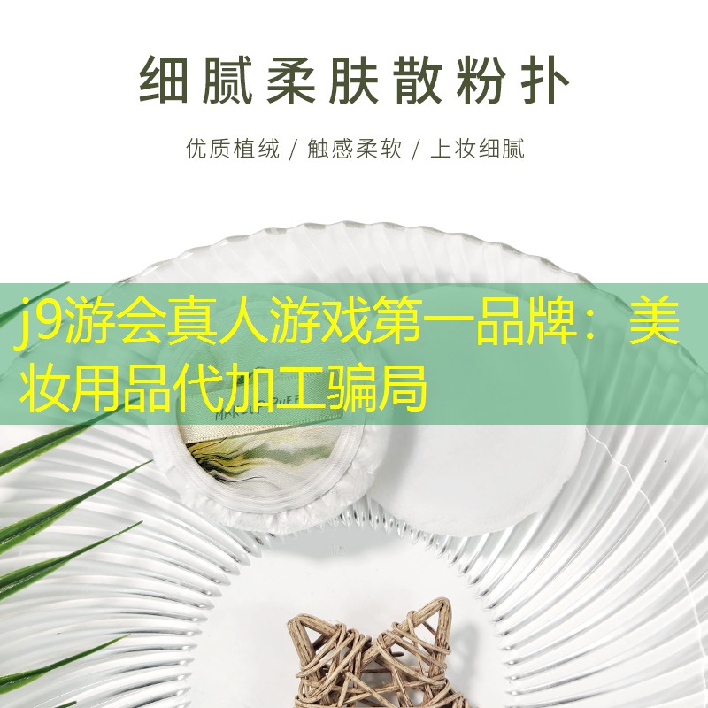 j9游会真人游戏第一品牌：美妆用品代加工骗局